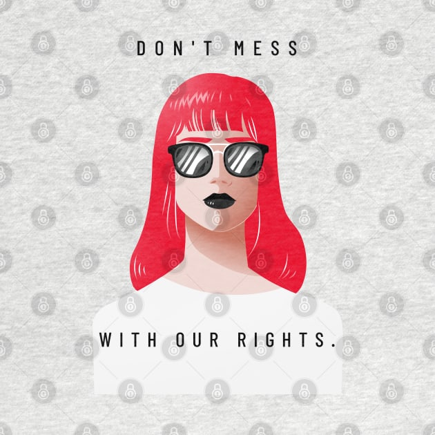 DON'T MESS WITH OUR RIGHTS by Freckle Face